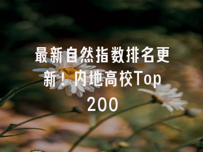 最新自然指数排名更新！内地高校Top200