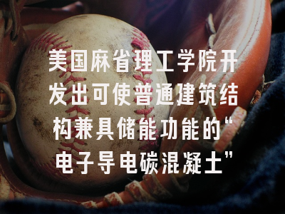 美国麻省理工学院开发出可使普通建筑结构兼具储能功能的“电子导电碳混凝土”