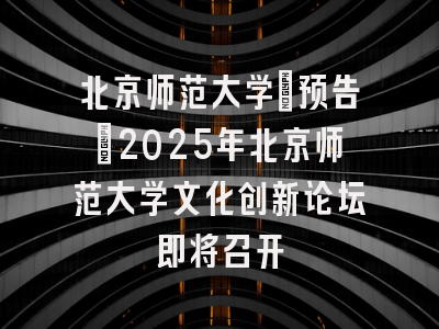 北京师范大学[预告]2025年北京师范大学文化创新论坛即将召开