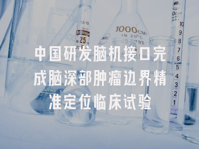中国研发脑机接口完成脑深部肿瘤边界精准定位临床试验