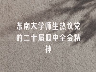 东南大学师生热议党的二十届四中全会精神