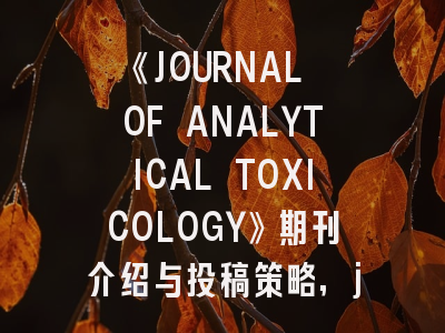 《JOURNAL OF ANALYTICAL TOXICOLOGY》期刊介绍与投稿策略,journal of anatomy影响因子