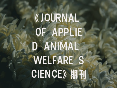 《JOURNAL OF APPLIED ANIMAL WELFARE SCIENCE》期刊介绍与投稿策略,journal of animal science影响因子