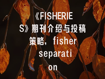《FISHERIES》期刊介绍与投稿策略,fisher separation
