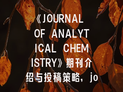 《JOURNAL OF ANALYTICAL CHEMISTRY》期刊介绍与投稿策略,journal of analytical oncology