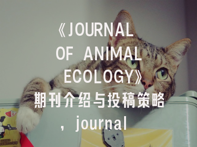 《JOURNAL OF ANIMAL ECOLOGY》期刊介绍与投稿策略,journal of animal science是几区