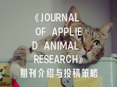 《JOURNAL OF APPLIED ANIMAL RESEARCH》期刊介绍与投稿策略,journal of animal science版面费