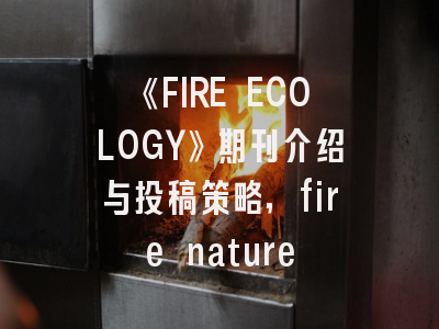《FIRE ECOLOGY》期刊介绍与投稿策略,fire nature