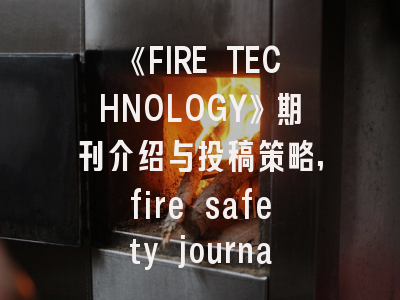 《FIRE TECHNOLOGY》期刊介绍与投稿策略,fire safety journal 属于sci几区