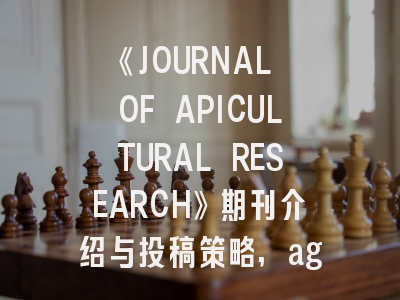 《JOURNAL OF APICULTURAL RESEARCH》期刊介绍与投稿策略,agu journals