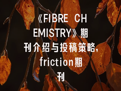 《FIBRE CHEMISTRY》期刊介绍与投稿策略,friction期刊