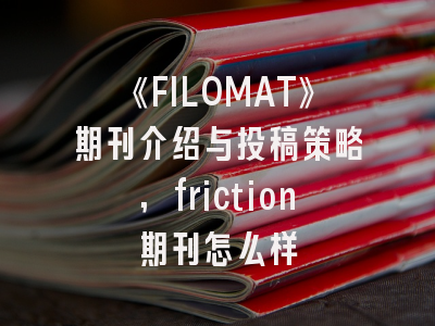 《FILOMAT》期刊介绍与投稿策略,friction期刊怎么样