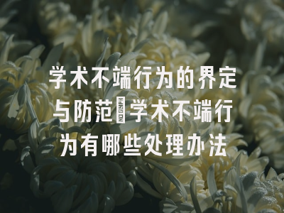 学术不端行为的界定与防范_学术不端行为有哪些处理办法