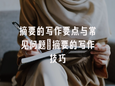 摘要的写作要点与常见问题_摘要的写作技巧