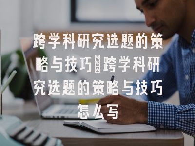 跨学科研究选题的策略与技巧_跨学科研究选题的策略与技巧怎么写