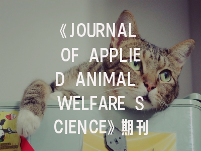 《JOURNAL OF APPLIED ANIMAL WELFARE SCIENCE》期刊介绍与投稿策略,journal of animal science影响因子