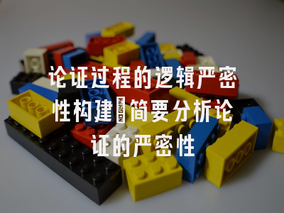 论证过程的逻辑严密性构建_简要分析论证的严密性