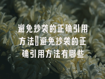 避免抄袭的正确引用方法_避免抄袭的正确引用方法有哪些