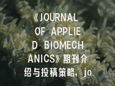 《JOURNAL OF APPLIED BIOMECHANICS》期刊介绍与投稿策略,journal of pure and applied