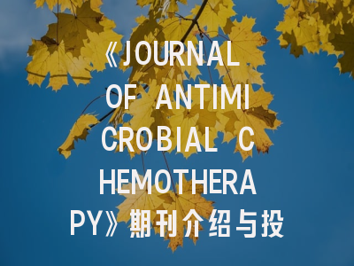 《JOURNAL OF ANTIMICROBIAL CHEMOTHERAPY》期刊介绍与投稿策略,antibiotics杂志好投吗