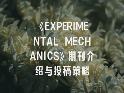 《EXPERIMENTAL MECHANICS》期刊介绍与投稿策略