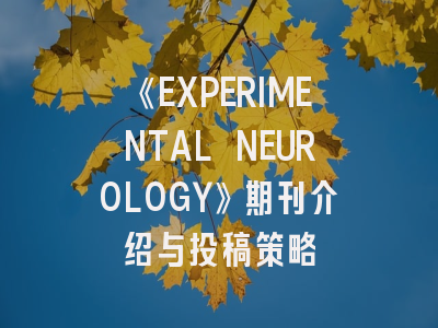 《EXPERIMENTAL NEUROLOGY》期刊介绍与投稿策略