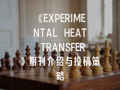 《EXPERIMENTAL HEAT TRANSFER》期刊介绍与投稿策略