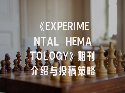 《EXPERIMENTAL HEMATOLOGY》期刊介绍与投稿策略