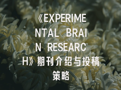 《EXPERIMENTAL BRAIN RESEARCH》期刊介绍与投稿策略