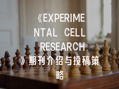 《EXPERIMENTAL CELL RESEARCH》期刊介绍与投稿策略