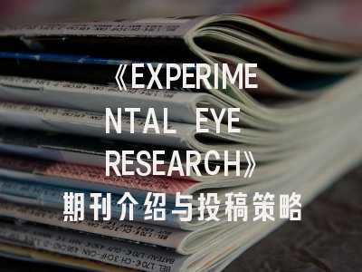 《EXPERIMENTAL EYE RESEARCH》期刊介绍与投稿策略