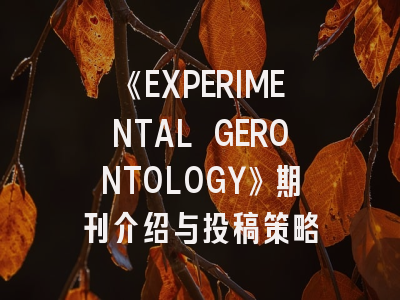《EXPERIMENTAL GERONTOLOGY》期刊介绍与投稿策略