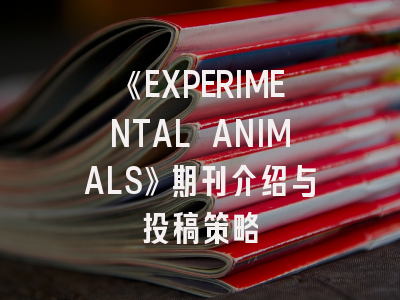 《EXPERIMENTAL ANIMALS》期刊介绍与投稿策略