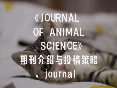《JOURNAL OF ANIMAL SCIENCE》期刊介绍与投稿策略,journal of animal physiology