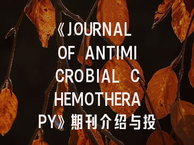 《JOURNAL OF ANTIMICROBIAL CHEMOTHERAPY》期刊介绍与投稿策略,antibiotics杂志好投吗