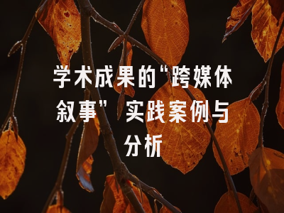 学术成果的“跨媒体叙事” 实践案例与分析