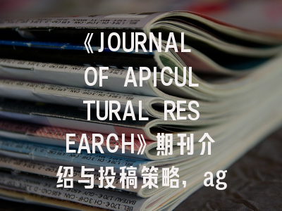 《JOURNAL OF APICULTURAL RESEARCH》期刊介绍与投稿策略,agu journals