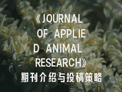 《JOURNAL OF APPLIED ANIMAL RESEARCH》期刊介绍与投稿策略,journal of animal science版面费