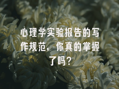 心理学实验报告的写作规范，你真的掌握了吗？