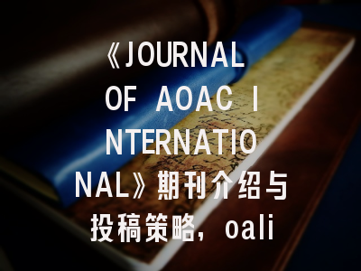《JOURNAL OF AOAC INTERNATIONAL》期刊介绍与投稿策略,oalib journal期刊