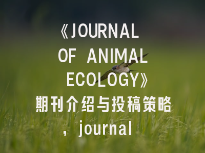 《JOURNAL OF ANIMAL ECOLOGY》期刊介绍与投稿策略,journal of animal science是几区