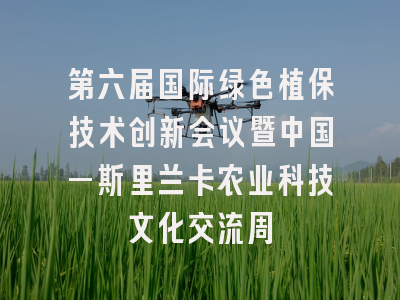 第六届国际绿色植保技术创新会议暨中国—斯里兰卡农业科技文化交流周