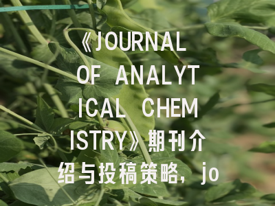 《JOURNAL OF ANALYTICAL CHEMISTRY》期刊介绍与投稿策略,journal of analytical oncology