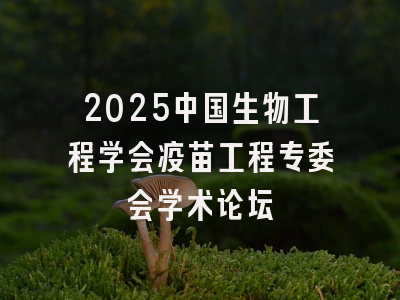 2025中国生物工程学会疫苗工程专委会学术论坛
