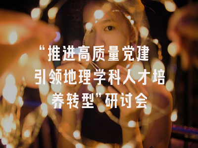 “推进高质量党建 引领地理学科人才培养转型”研讨会