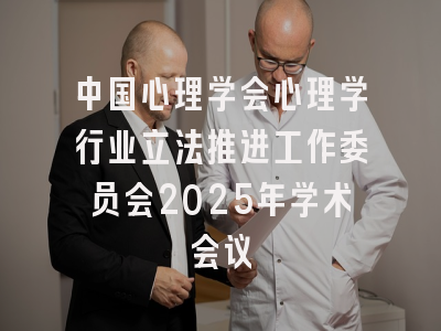 中国心理学会心理学行业立法推进工作委员会2025年学术会议