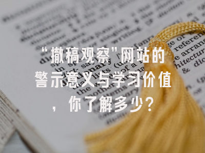 “撤稿观察”网站的警示意义与学习价值，你了解多少？