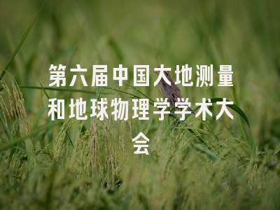 第六届中国大地测量和地球物理学学术大会