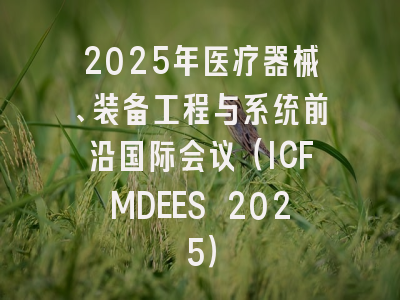 2025年医疗器械、装备工程与系统前沿国际会议(ICFMDEES 2025)