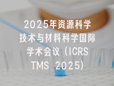 2025年资源科学技术与材料科学国际学术会议（ICRSTMS 2025）